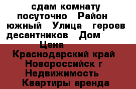 сдам комнату посуточно › Район ­ южный › Улица ­ героев-десантников › Дом ­ 12 › Цена ­ 300 - Краснодарский край, Новороссийск г. Недвижимость » Квартиры аренда посуточно   